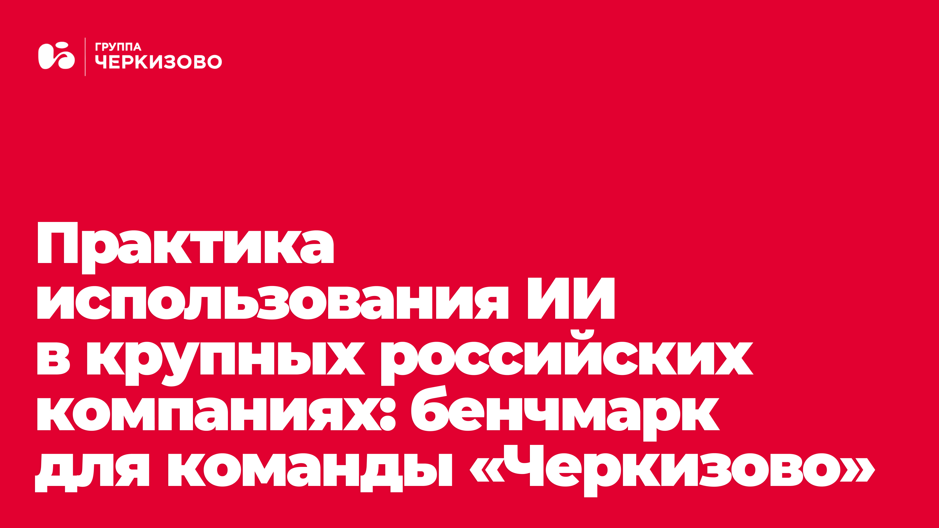 Лучшие AI-практики: бенчмарк для команды внутренних коммуникаций Группы &laquo;Черкизово&raquo;