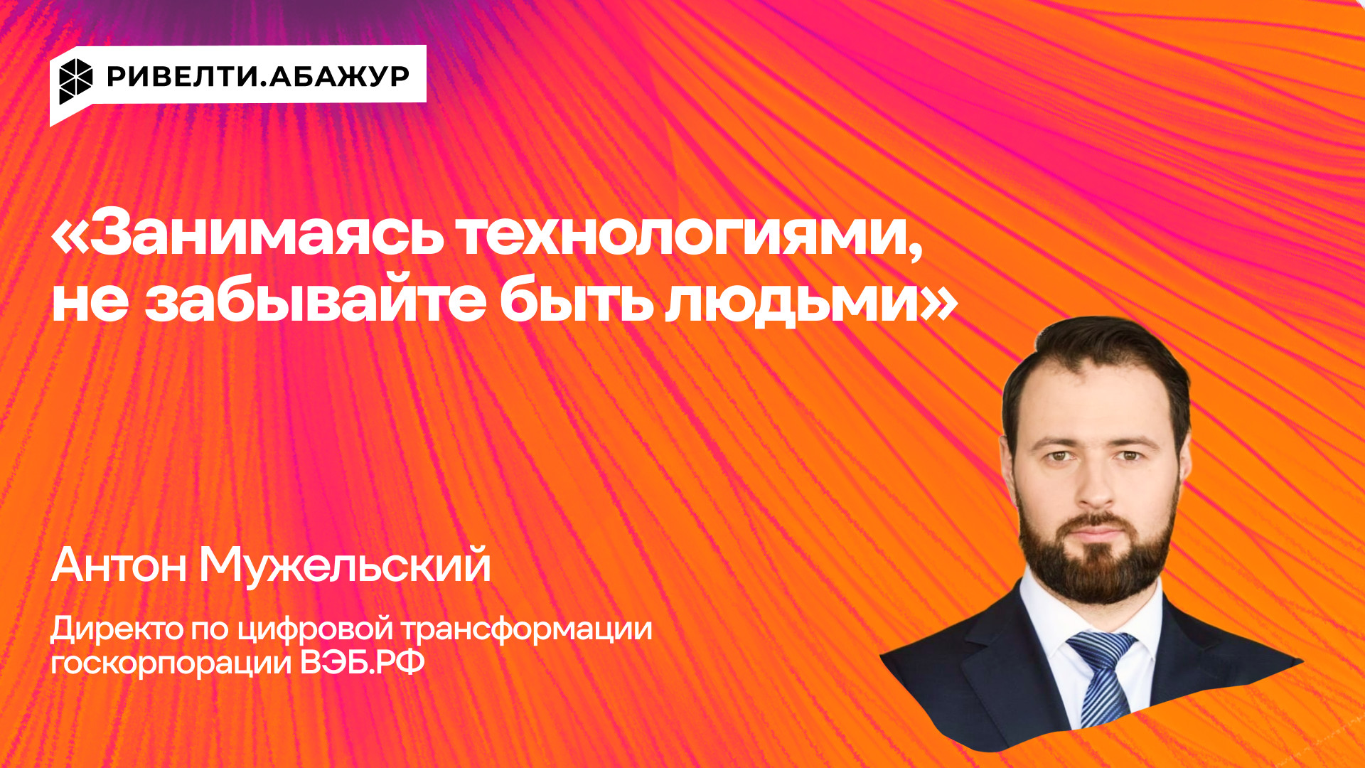 «Занимаясь технологиями, не забывайте быть людьми»: правила работы директора по цифровой трансформации ВЭБ.РФ  — Ривелти.Абажур / Издание об интранете, корп.ТВ и диджитал-каналах внутренних коммуникаций