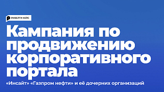 Продвижение обновленного корпоративного портала «Инсайт» «Газпром нефти» и её дочерних организаций