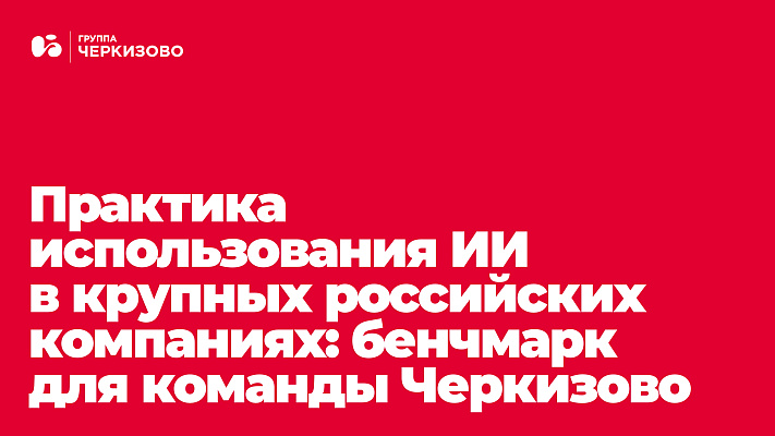 Кейсы и обзор лучших корпоративных AI-практик на российском рынке. Бенчмарк-сессия для команды Черкизово